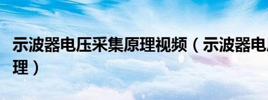 示波器电压采集原理视频（示波器电压采集原理）