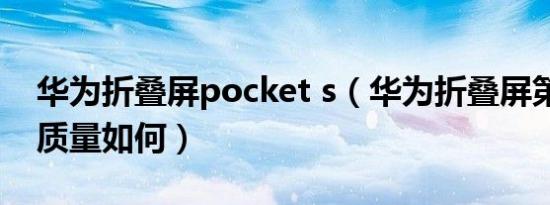 华为折叠屏pocket s（华为折叠屏第三代x2质量如何）