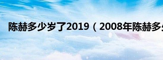 陈赫多少岁了2019（2008年陈赫多少岁）