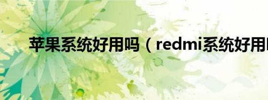 苹果系统好用吗（redmi系统好用吗）