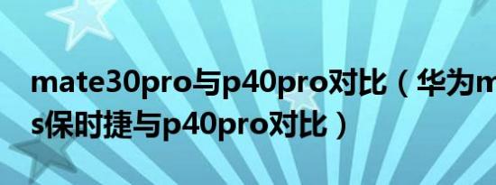 mate30pro与p40pro对比（华为mate 40rs保时捷与p40pro对比）