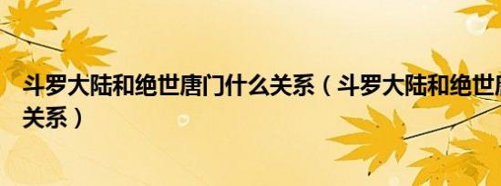 斗罗大陆和绝世唐门什么关系（斗罗大陆和绝世唐门有什么关系）