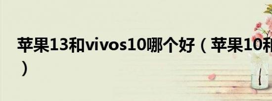 苹果13和vivos10哪个好（苹果10和13对比）