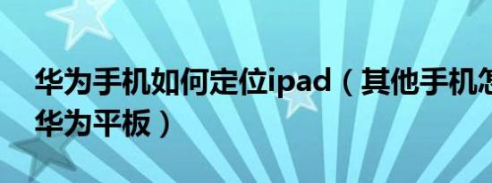 华为手机如何定位ipad（其他手机怎么定位华为平板）