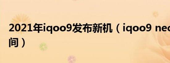 2021年iqoo9发布新机（iqoo9 nec7发布时间）