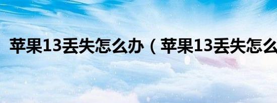 苹果13丢失怎么办（苹果13丢失怎么找回）