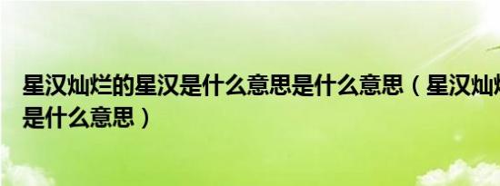 星汉灿烂的星汉是什么意思是什么意思（星汉灿烂中的星汉是什么意思）