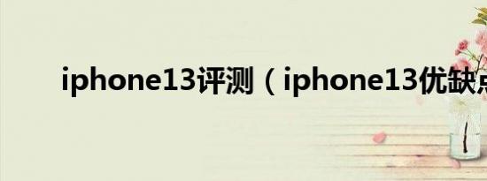 iphone13评测（iphone13优缺点）