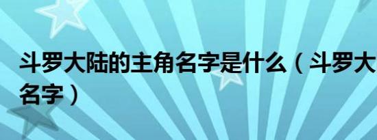 斗罗大陆的主角名字是什么（斗罗大陆的主角名字）