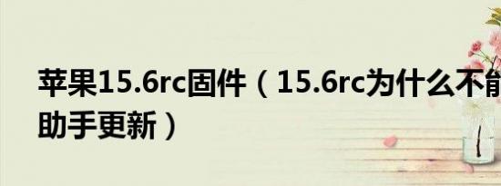 苹果15.6rc固件（15.6rc为什么不能用爱思助手更新）