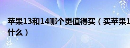 苹果13和14哪个更值得买（买苹果13里面有什么）