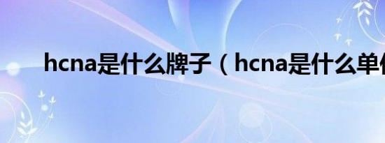 hcna是什么牌子（hcna是什么单位）