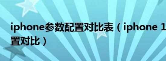 iphone参数配置对比表（iphone 13参数配置对比）