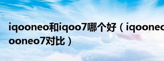 iqooneo和iqoo7哪个好（iqooneo6se和iqooneo7对比）