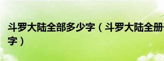 斗罗大陆全部多少字（斗罗大陆全册一共多少字）