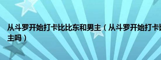 从斗罗开始打卡比比东和男主（从斗罗开始打卡比比东是女主吗）