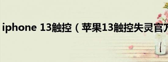 iphone 13触控（苹果13触控失灵官方回应）