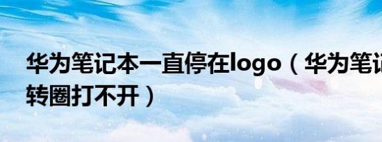 华为笔记本一直停在logo（华为笔记本一直转圈打不开）