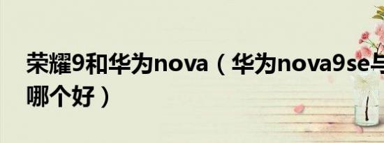 荣耀9和华为nova（华为nova9se与荣耀10哪个好）