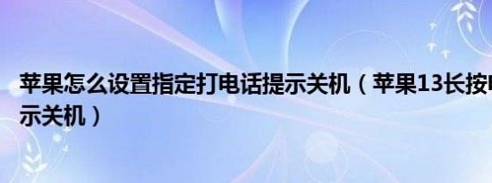 苹果怎么设置指定打电话提示关机（苹果13长按电源键不提示关机）