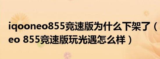 iqooneo855竞速版为什么下架了（iQOO Neo 855竞速版玩光遇怎么样）