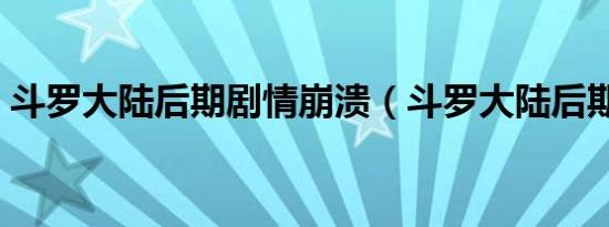 斗罗大陆后期剧情崩溃（斗罗大陆后期剧情）