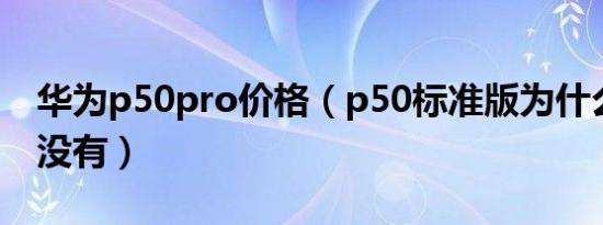 华为p50pro价格（p50标准版为什么实体店没有）