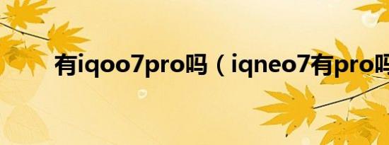 有iqoo7pro吗（iqneo7有pro吗）