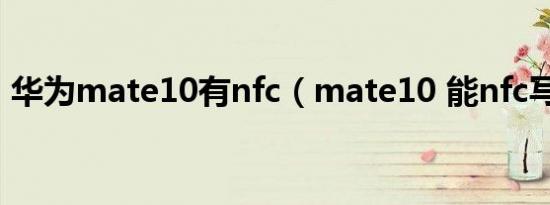 华为mate10有nfc（mate10 能nfc写卡吗）