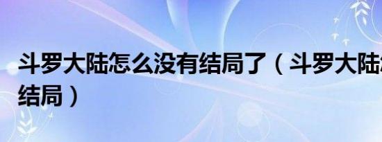 斗罗大陆怎么没有结局了（斗罗大陆怎么没有结局）