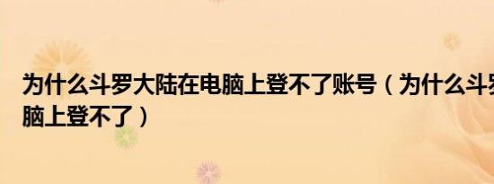 为什么斗罗大陆在电脑上登不了账号（为什么斗罗大陆在电脑上登不了）