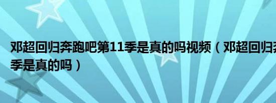 邓超回归奔跑吧第11季是真的吗视频（邓超回归奔跑吧第11季是真的吗）