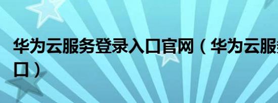 华为云服务登录入口官网（华为云服务登录入口）