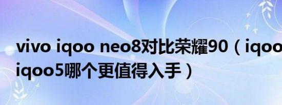 vivo iqoo neo8对比荣耀90（iqoo neo8和iqoo5哪个更值得入手）