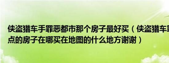 侠盗猎车手罪恶都市那个房子最好买（侠盗猎车罪恶都市好点的房子在哪买在地图的什么地方谢谢）