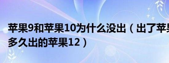 苹果9和苹果10为什么没出（出了苹果11之后多久出的苹果12）