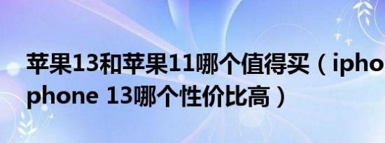 苹果13和苹果11哪个值得买（iphone11和iphone 13哪个性价比高）