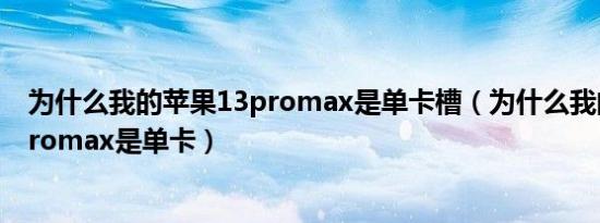 为什么我的苹果13promax是单卡槽（为什么我的苹果13promax是单卡）