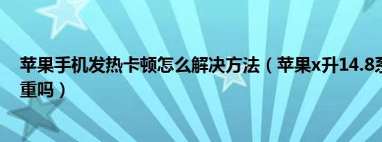 苹果手机发热卡顿怎么解决方法（苹果x升14.8系统发热严重吗）