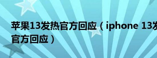 苹果13发热官方回应（iphone 13发热严重官方回应）