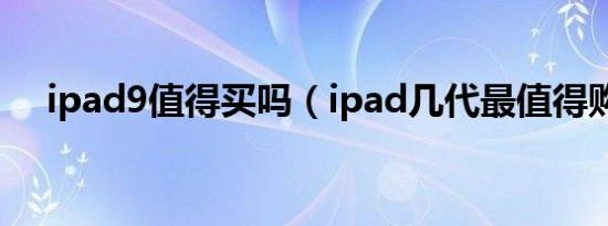 ipad9值得买吗（ipad几代最值得购买）