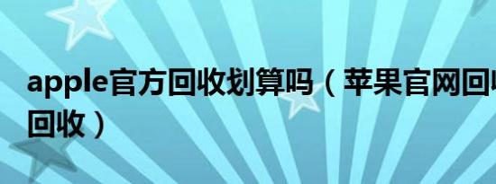 apple官方回收划算吗（苹果官网回收还是爱回收）