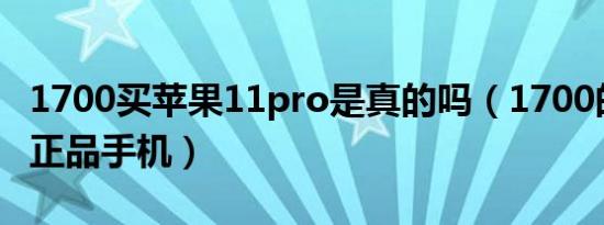 1700买苹果11pro是真的吗（1700的苹果11正品手机）