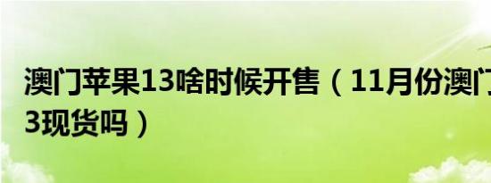 澳门苹果13啥时候开售（11月份澳门有苹果13现货吗）