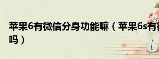 苹果6有微信分身功能嘛（苹果6s有微信分身吗）