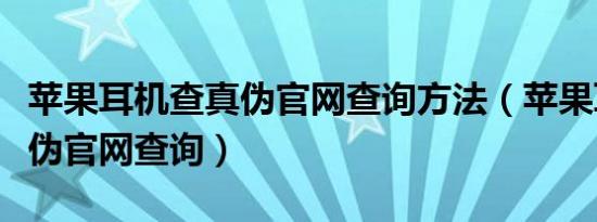 苹果耳机查真伪官网查询方法（苹果耳机查真伪官网查询）