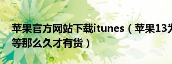 苹果官方网站下载itunes（苹果13为什么要等那么久才有货）