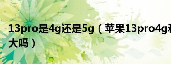 13pro是4g还是5g（苹果13pro4g和5g差别大吗）