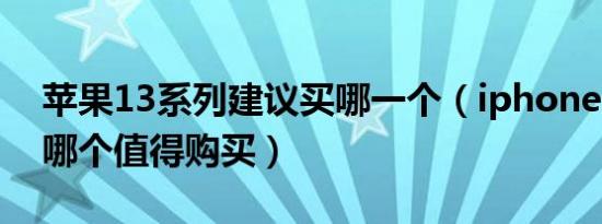 苹果13系列建议买哪一个（iphone 13全系哪个值得购买）