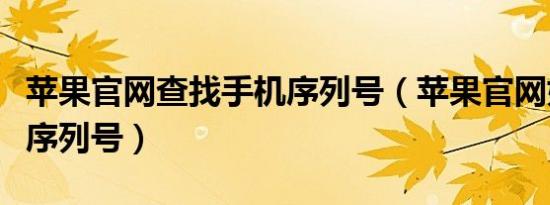 苹果官网查找手机序列号（苹果官网如何查找序列号）